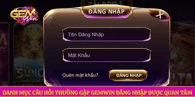 Danh mục câu hỏi thường gặp GEMWIN đăng nhập được quan tâm